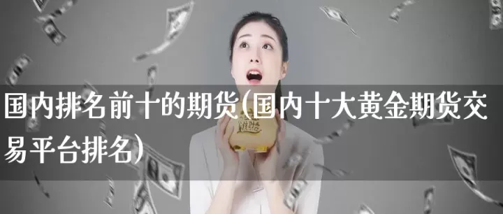 强势期货品种排行(排名前十的期货)_https://www.07apk.com_期货技术分析_第1张