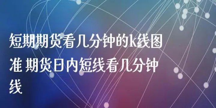 期货交易看几分钟线好(期货交易一般看15分钟还是30分钟还是60分钟)_https://www.07apk.com_股指期货_第1张