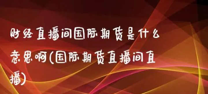 创赢财经直播间期货(财经直播间国际期货)_https://www.07apk.com_股指期货_第1张