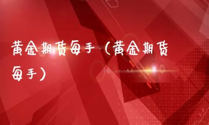 国际黄金期货每手(国际期货一手是多少)_https://www.07apk.com_农产品期货_第1张