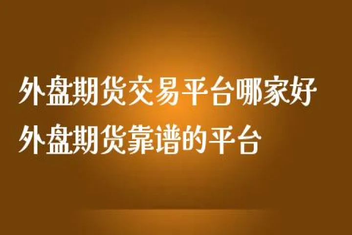 哪家外盘期货好(外盘金属期货实时行情)_https://www.07apk.com_期货科普_第1张