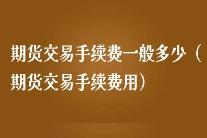 常德商品期货交易手续费多少(常德商品期货交易手续费)_https://www.07apk.com_期货行业分析_第1张