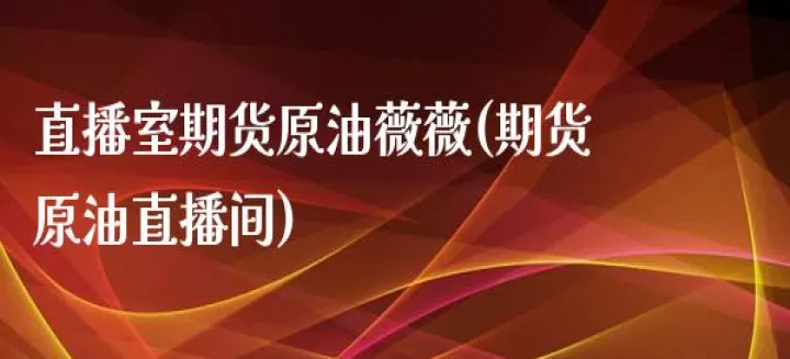 期货原油在线直播室(原油期货直播实盘)_https://www.07apk.com_原油期货_第1张