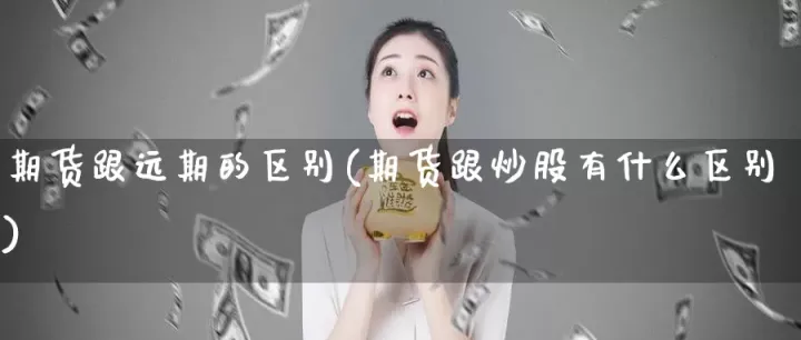 远期和期货的区别是什么意思(远期跟期货的区别)_https://www.07apk.com_农产品期货_第1张