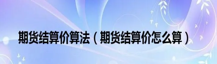 期货合约采用什么结算(期货合约的结算价怎么来的)_https://www.07apk.com_期货技术分析_第1张