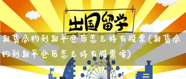 期货合约到期时将会出现(如果期货合约到期未卖出会怎么样)_https://www.07apk.com_期货行业分析_第1张