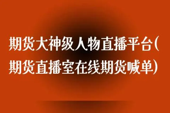 518期货直播室(期货直播室在线期货喊单)_https://www.07apk.com_股指期货_第1张