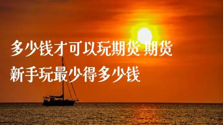 期货投资资金最少多少(期货要有多少资金才能做)_https://www.07apk.com_原油期货_第1张