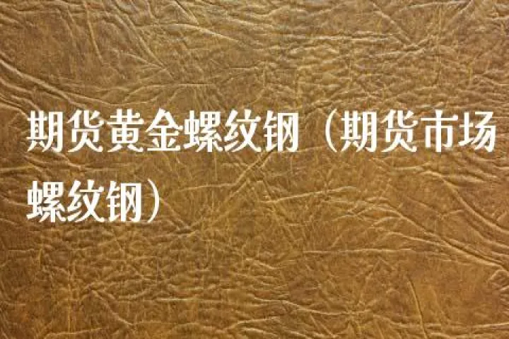 螺纹钢主连期货(螺纹钢期货主力合约)_https://www.07apk.com_股指期货_第1张