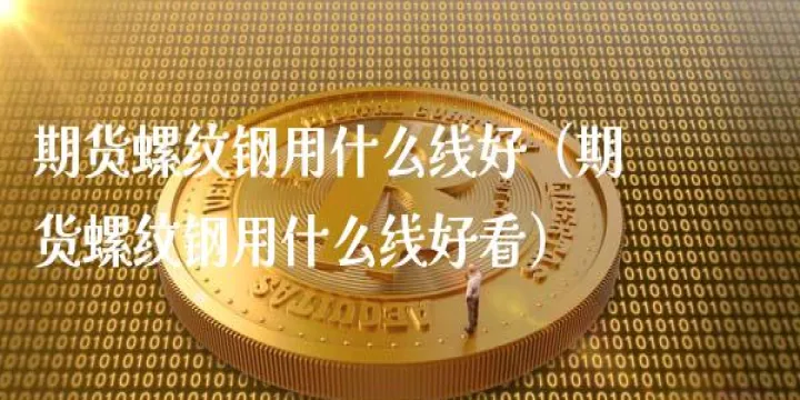 螺纹钢期货和什么有关(期货螺纹钢的基本知识)_https://www.07apk.com_期货科普_第1张