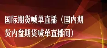 内盘期货直播间怎么进不去(外盘期货直播中心)_https://www.07apk.com_期货行业分析_第1张