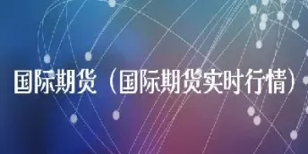 财经直播间国际期货是什么意思(国际期货直播间)_https://www.07apk.com_股指期货_第1张