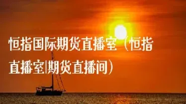 寰讯恒指直播室(恒指直播室金视财经)_https://www.07apk.com_原油期货_第1张