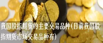 我国股指期货的现况(我国股指期货的现况是什么)_https://www.07apk.com_黄金期货直播室_第1张