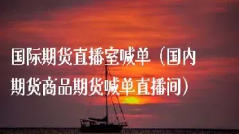 期货直播室免费喊单什么意思(期货直播室排行榜)_https://www.07apk.com_期货技术分析_第1张