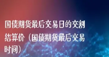 国债期货交割的特殊之处(国债期货交割的特殊之处是什么)_https://www.07apk.com_黄金期货直播室_第1张