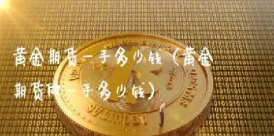 上海期货交易一手黄金(上海期货黄金一手多少克)_https://www.07apk.com_原油期货_第1张