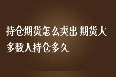 期货持仓最久可以持有多久(期货最多能持仓多久)_https://www.07apk.com_股指期货_第1张