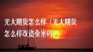 光大期货pta期货手续费(光大期货手续费)_https://www.07apk.com_农产品期货_第1张