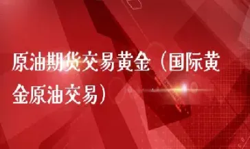 原油黄金期货可以做吗(原油期货可以交易吗)_https://www.07apk.com_期货科普_第1张