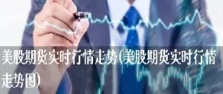 美加股指期货实时行情(美加股指期货实时行情走势)_https://www.07apk.com_黄金期货直播室_第1张