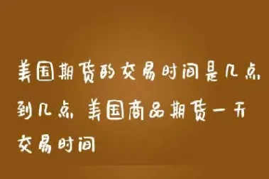 期货交易时间都是几点到几点(美盘期货几点结束几点开盘)_https://www.07apk.com_期货科普_第1张