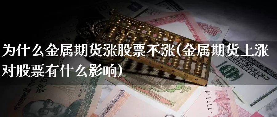 为什么金属期货涨股票不涨(金属期货上涨对股票有什么影响)_https://www.07apk.com_股指期货_第1张