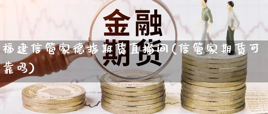 福建信管家德指期货直播间(信管家期货可靠吗)_https://www.07apk.com_原油期货_第1张