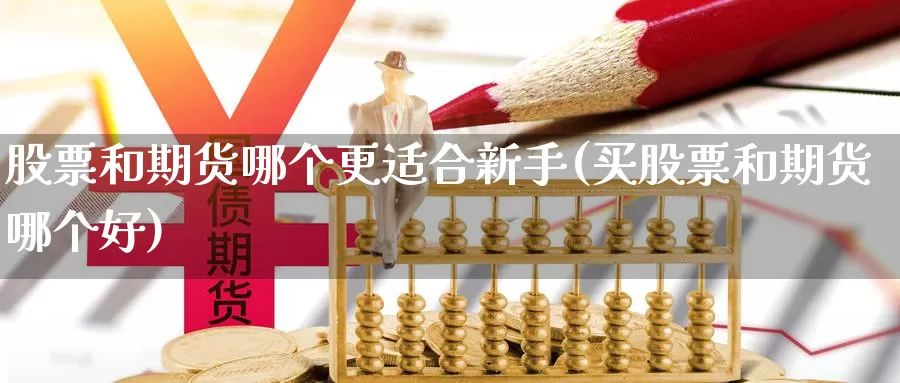 股票和期货哪个更适合新手(买股票和期货哪个好)_https://www.07apk.com_原油期货_第1张