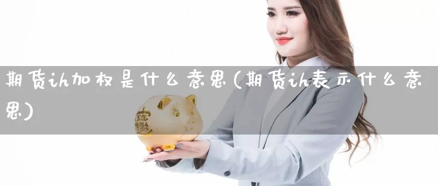 期货ih加权是什么意思(期货ih表示什么意思)_https://www.07apk.com_黄金期货直播室_第1张