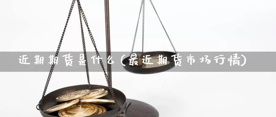 近期期货是什么(最近期货市场行情)_https://www.07apk.com_期货行业分析_第1张