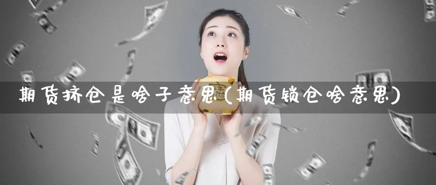 期货挤仓是啥子意思(期货锁仓啥意思)_https://www.07apk.com_农产品期货_第1张