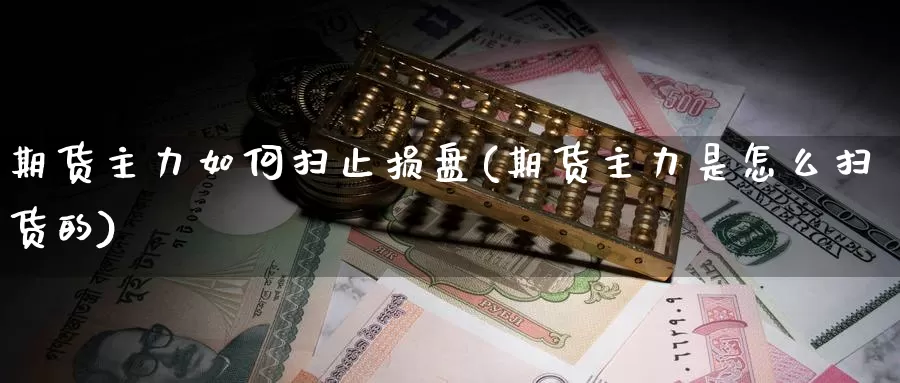 期货主力如何扫止损盘(期货主力是怎么扫货的)_https://www.07apk.com_黄金期货直播室_第1张