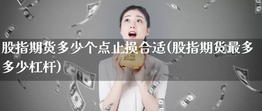 股指期货多少个点止损合适(股指期货最多多少杠杆)_https://www.07apk.com_黄金期货直播室_第1张