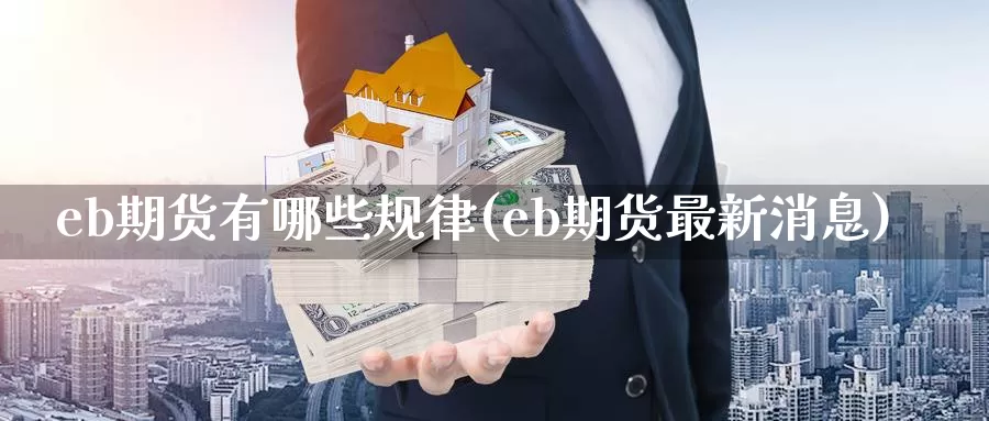 eb期货有哪些规律(eb期货最新消息)_https://www.07apk.com_股指期货_第1张