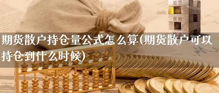 期货散户持仓量公式怎么算(期货散户可以持仓到什么时候)_https://www.07apk.com_期货技术分析_第1张