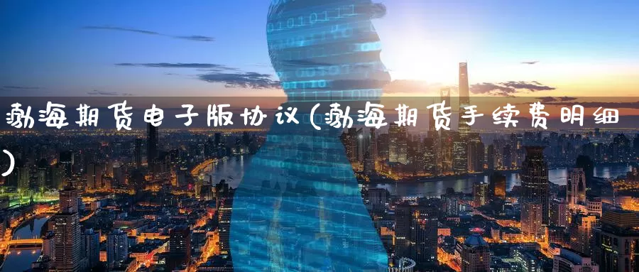 渤海期货电子版协议(渤海期货手续费明细)_https://www.07apk.com_期货行业分析_第1张