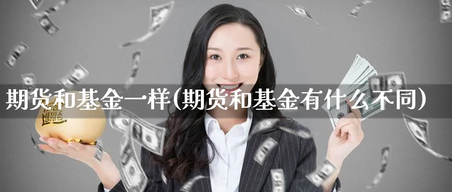 期货和基金一样(期货和基金有什么不同)_https://www.07apk.com_农产品期货_第1张