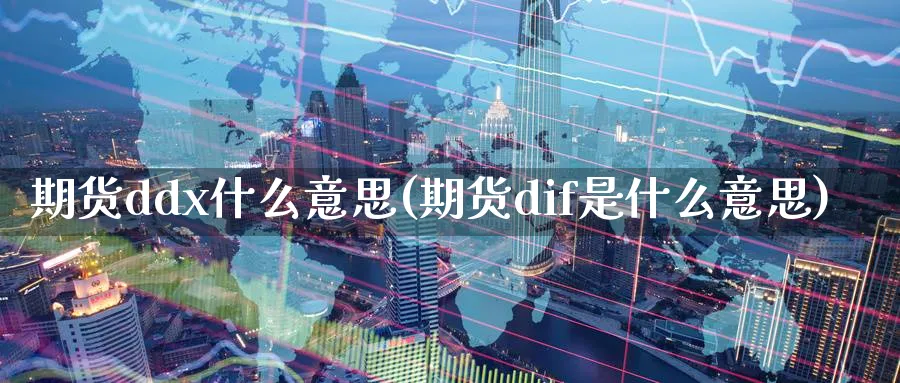 期货ddx什么意思(期货dif是什么意思)_https://www.07apk.com_原油期货_第1张