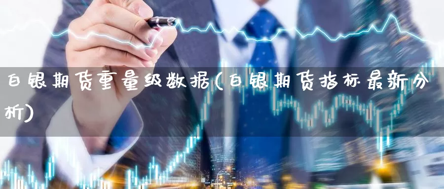 白银期货重量级数据(白银期货指标最新分析)_https://www.07apk.com_农产品期货_第1张