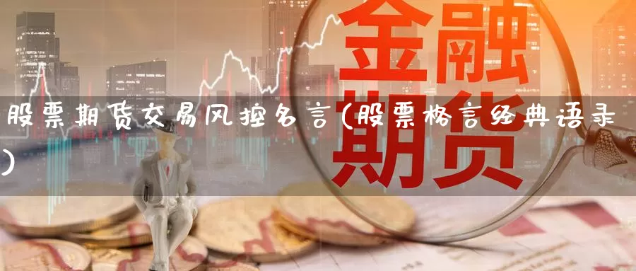 股票期货交易风控名言(股票格言经典语录)_https://www.07apk.com_原油期货_第1张