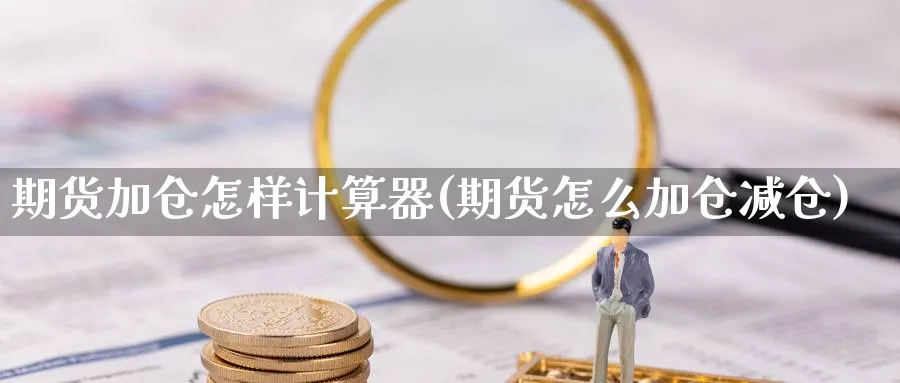 期货加仓怎样计算器(期货怎么加仓减仓)_https://www.07apk.com_期货科普_第1张