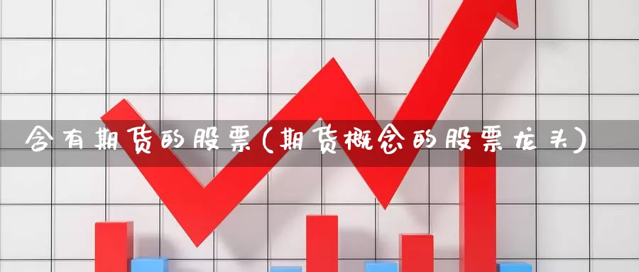 含有期货的股票(期货概念的股票龙头)_https://www.07apk.com_农产品期货_第1张