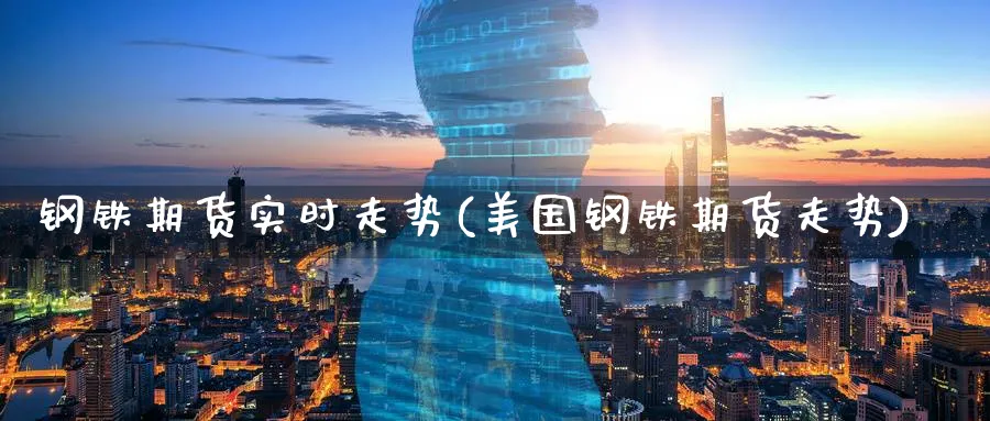 钢铁期货实时走势(美国钢铁期货走势)_https://www.07apk.com_原油期货_第1张