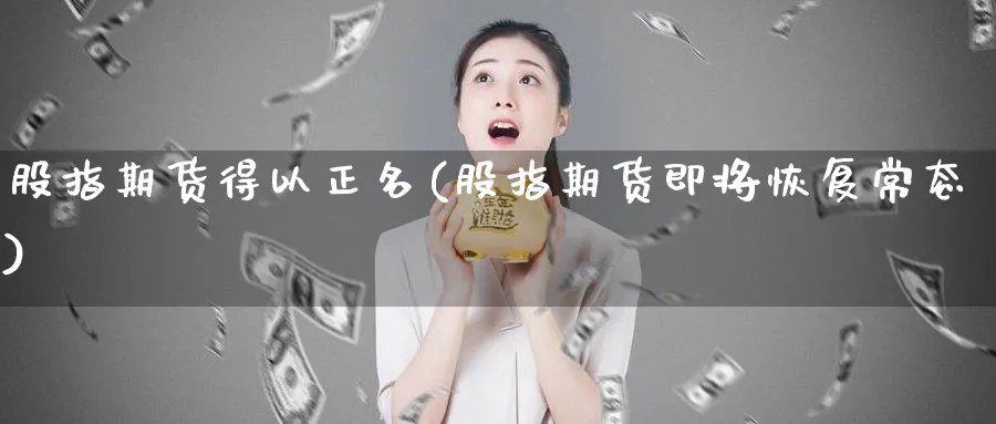 股指期货得以正名(股指期货即将恢复常态)_https://www.07apk.com_农产品期货_第1张