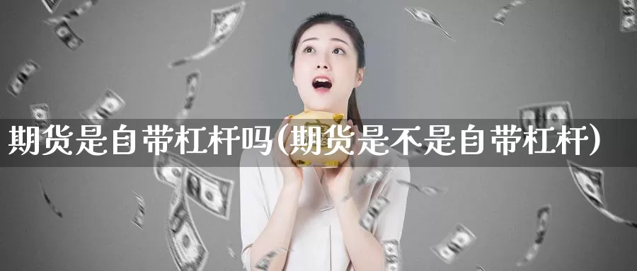 期货是自带杠杆吗(期货是不是自带杠杆)_https://www.07apk.com_原油期货_第1张