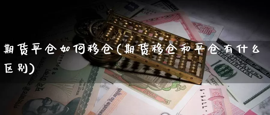 期货平仓如何移仓(期货移仓和平仓有什么区别)_https://www.07apk.com_股指期货_第1张