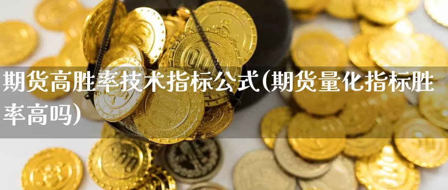 期货高胜率技术指标公式(期货量化指标胜率高吗)_https://www.07apk.com_黄金期货直播室_第1张