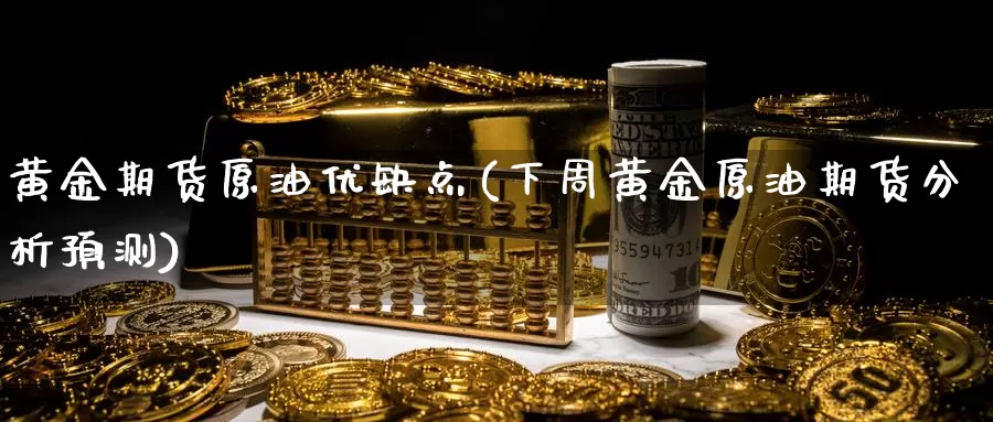 黄金期货原油优缺点(下周黄金原油期货分析预测)_https://www.07apk.com_农产品期货_第1张