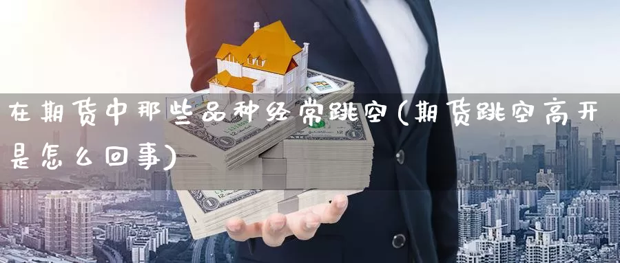 在期货中那些品种经常跳空(期货跳空高开是怎么回事)_https://www.07apk.com_原油期货_第1张